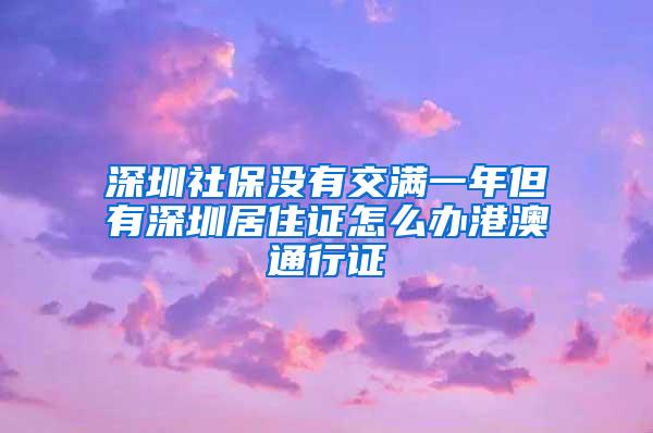深圳社保没有交满一年但有深圳居住证怎么办港澳通行证