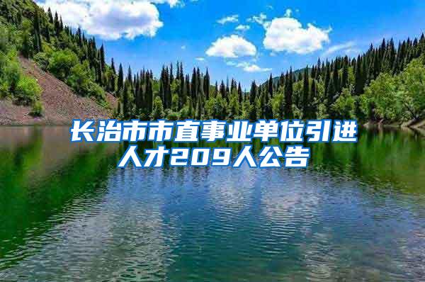 长治市市直事业单位引进人才209人公告