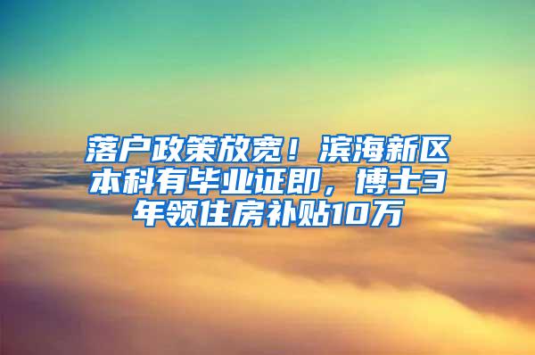 落户政策放宽！滨海新区本科有毕业证即，博士3年领住房补贴10万