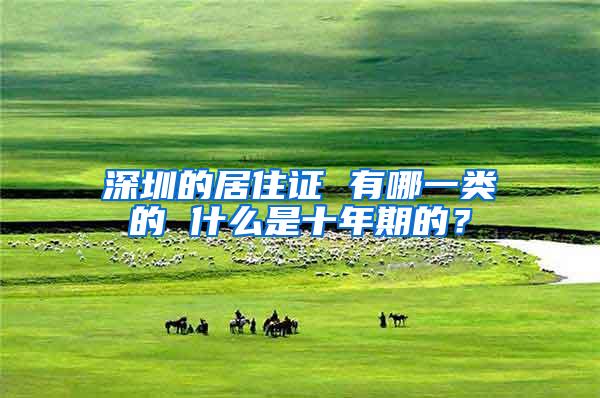 深圳的居住证 有哪一类的 什么是十年期的？