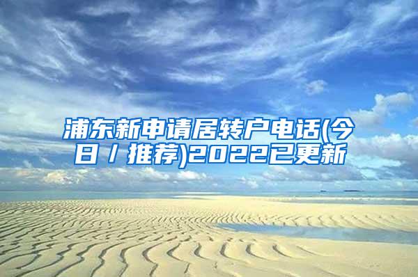 浦东新申请居转户电话(今日／推荐)2022已更新