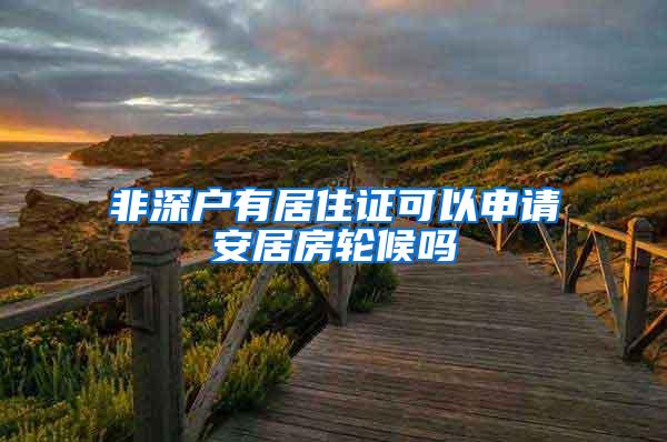 非深户有居住证可以申请安居房轮候吗