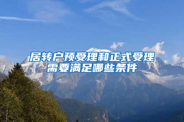 居转户预受理和正式受理需要满足哪些条件