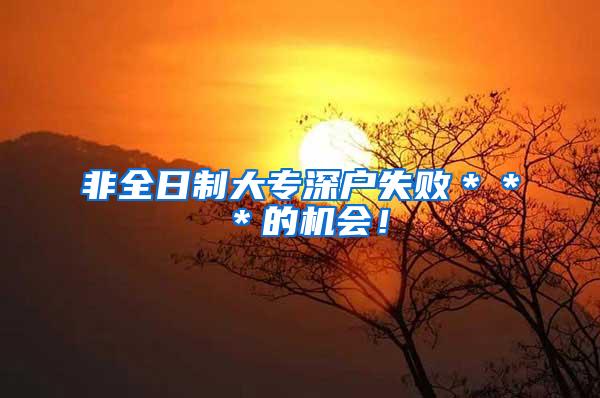 非全日制大专深户失败＊＊＊的机会！