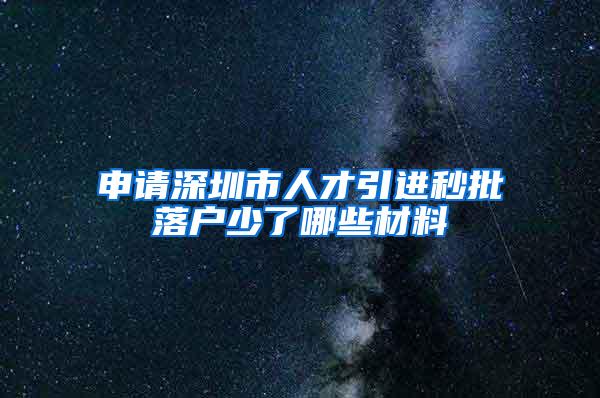 申请深圳市人才引进秒批落户少了哪些材料