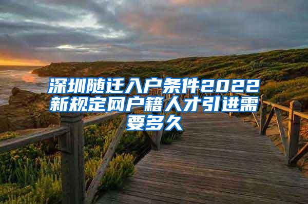 深圳随迁入户条件2022新规定网户籍人才引进需要多久