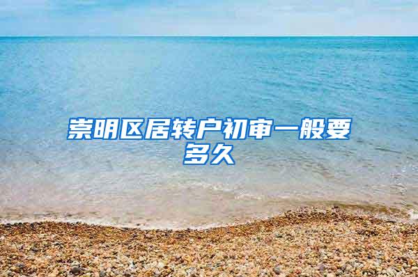 崇明区居转户初审一般要多久