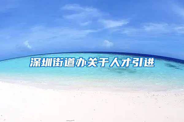 深圳街道办关于人才引进