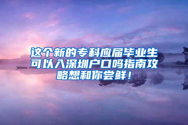 这个新的专科应届毕业生可以入深圳户口吗指南攻略想和你尝鲜！