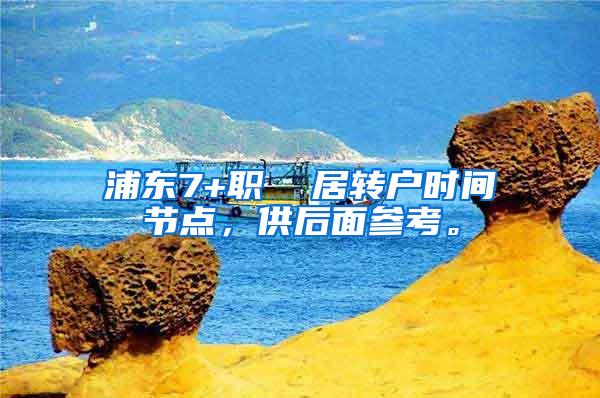 浦东7+职  居转户时间节点，供后面参考。