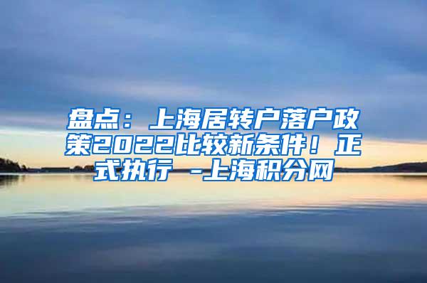 盘点：上海居转户落户政策2022比较新条件！正式执行 -上海积分网