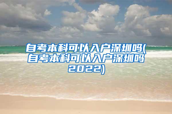 自考本科可以入户深圳吗(自考本科可以入户深圳吗2022)
