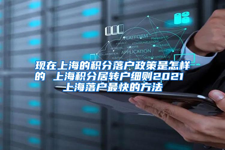 现在上海的积分落户政策是怎样的 上海积分居转户细则2021 上海落户最快的方法