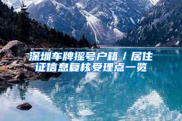 深圳车牌摇号户籍／居住证信息复核受理点一览
