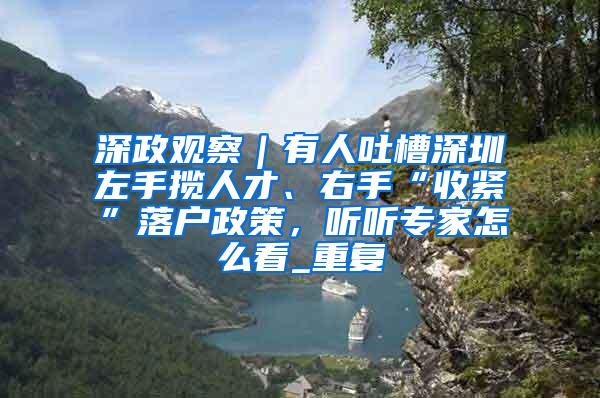 深政观察｜有人吐槽深圳左手揽人才、右手“收紧”落户政策，听听专家怎么看_重复