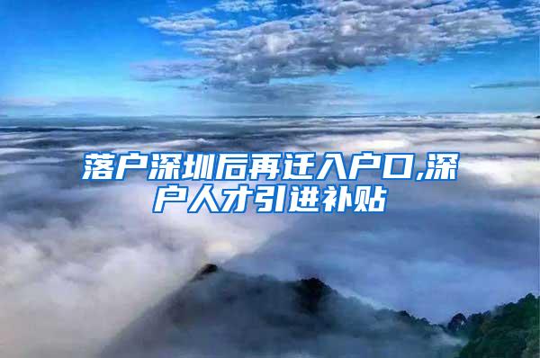 落户深圳后再迁入户口,深户人才引进补贴