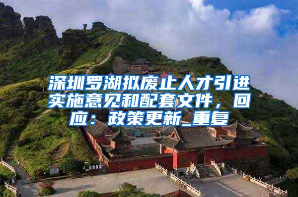 深圳罗湖拟废止人才引进实施意见和配套文件，回应：政策更新_重复