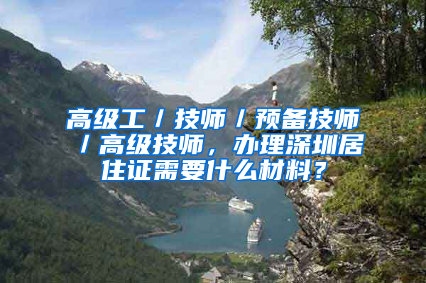 高级工／技师／预备技师／高级技师，办理深圳居住证需要什么材料？