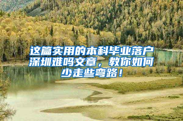 这篇实用的本科毕业落户深圳难吗文章，教你如何少走些弯路！