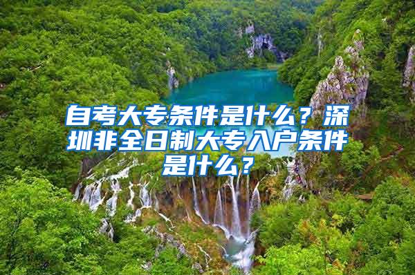 自考大专条件是什么？深圳非全日制大专入户条件是什么？