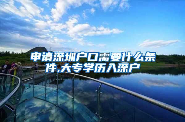 申请深圳户口需要什么条件,大专学历入深户