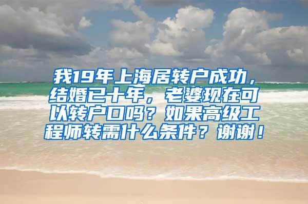 我19年上海居转户成功，结婚已十年，老婆现在可以转户口吗？如果高级工程师转需什么条件？谢谢！