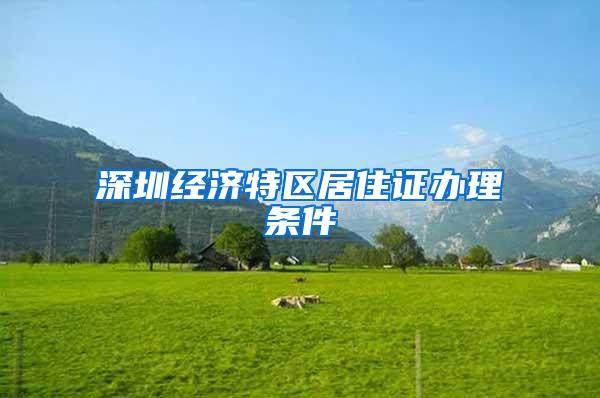 深圳经济特区居住证办理条件