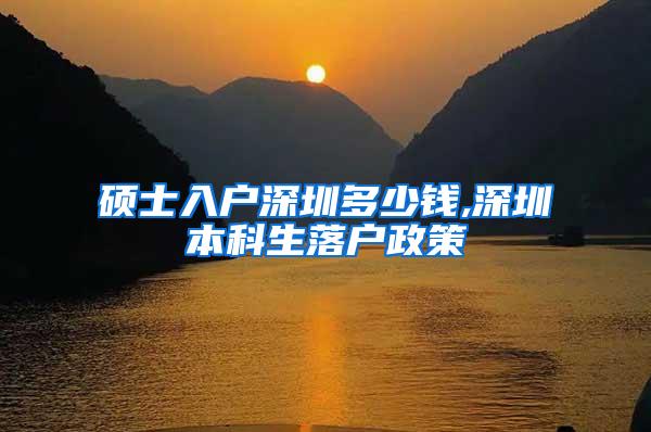 硕士入户深圳多少钱,深圳本科生落户政策