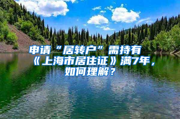 申请“居转户”需持有《上海市居住证》满7年，如何理解？