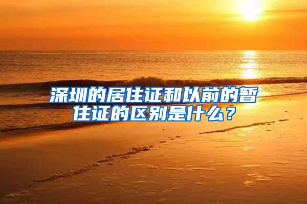 深圳的居住证和以前的暂住证的区别是什么？