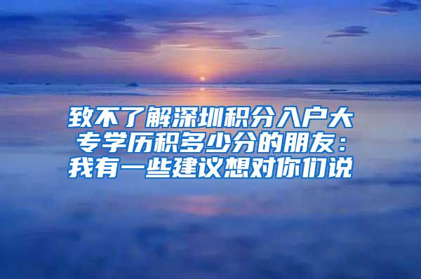 致不了解深圳积分入户大专学历积多少分的朋友：我有一些建议想对你们说