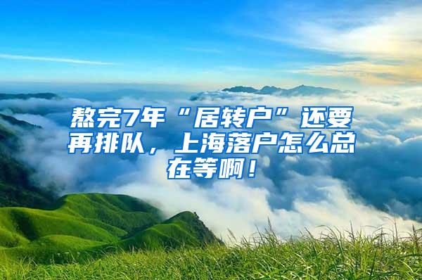 熬完7年“居转户”还要再排队，上海落户怎么总在等啊！