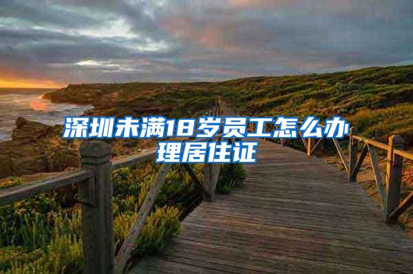 深圳未满18岁员工怎么办理居住证