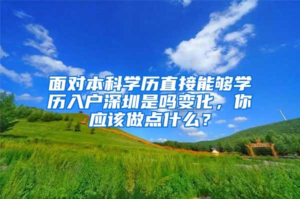 面对本科学历直接能够学历入户深圳是吗变化，你应该做点什么？