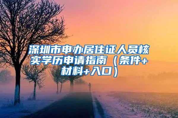深圳市申办居住证人员核实学历申请指南（条件+材料+入口）