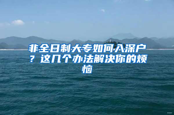 非全日制大专如何入深户？这几个办法解决你的烦恼