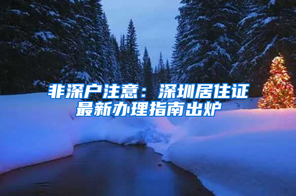 非深户注意：深圳居住证最新办理指南出炉