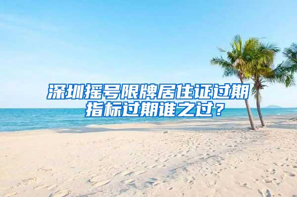 深圳摇号限牌居住证过期 指标过期谁之过？
