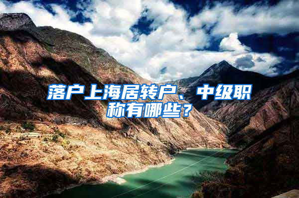 落户上海居转户、中级职称有哪些？