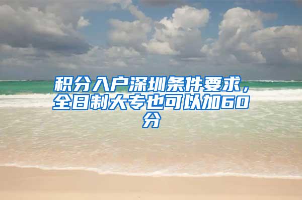 积分入户深圳条件要求，全日制大专也可以加60分