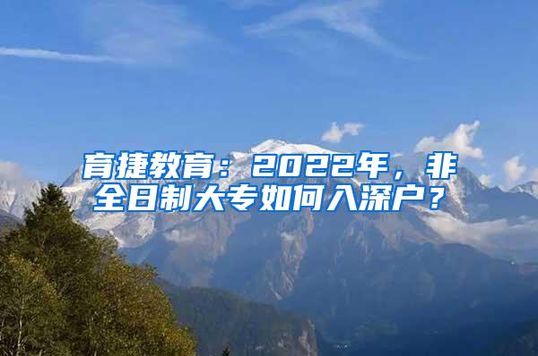 育捷教育：2022年，非全日制大专如何入深户？