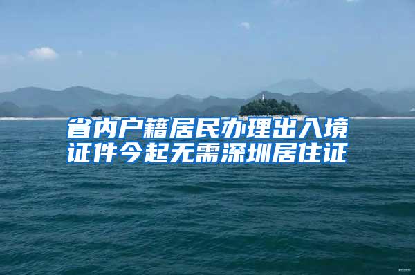 省内户籍居民办理出入境证件今起无需深圳居住证