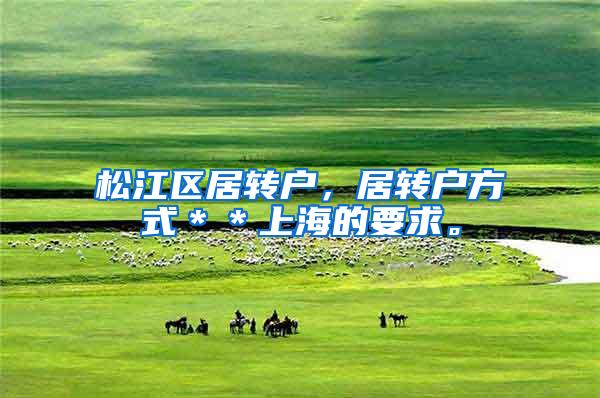 松江区居转户，居转户方式＊＊上海的要求。