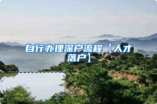 自行办理深户流程【人才落户】