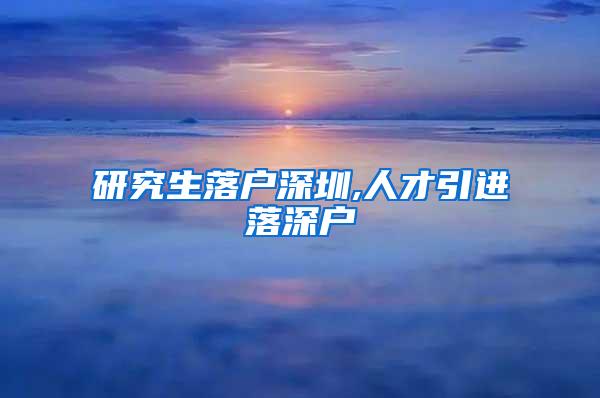 研究生落户深圳,人才引进落深户