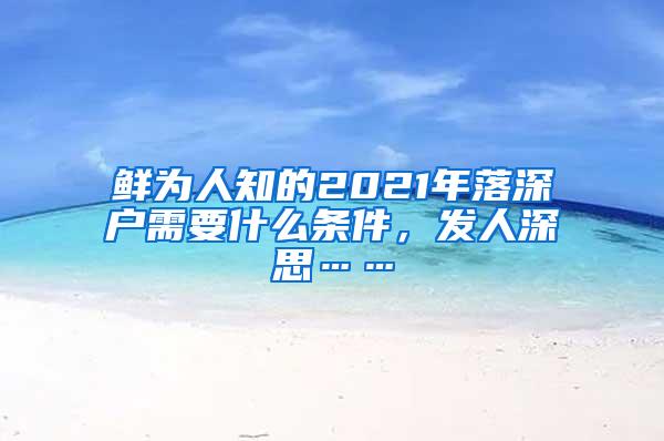 鲜为人知的2021年落深户需要什么条件，发人深思……