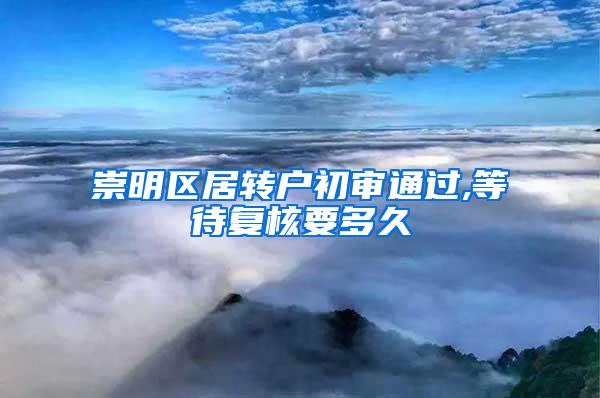 崇明区居转户初审通过,等待复核要多久