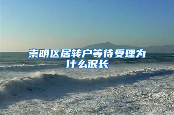 崇明区居转户等待受理为什么很长