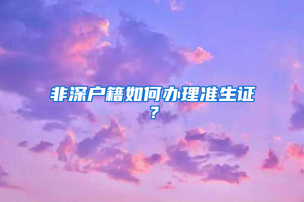 非深户籍如何办理准生证？