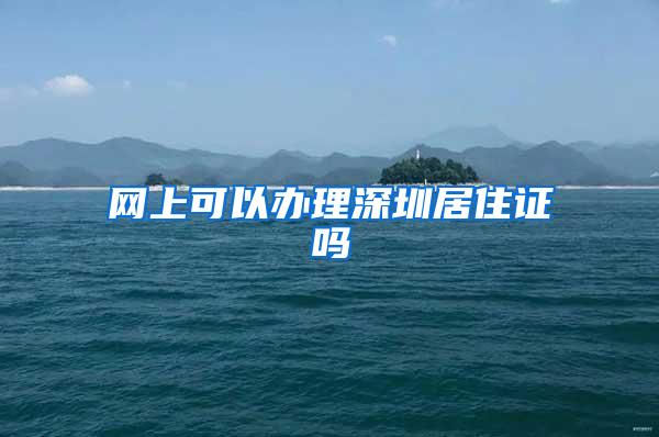 网上可以办理深圳居住证吗